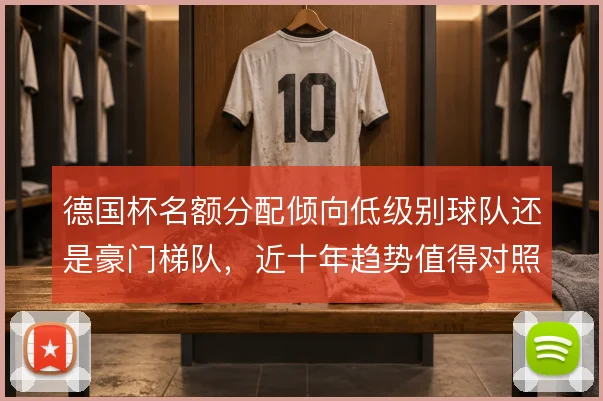 德国杯名额分配倾向低级别球队还是豪门梯队，近十年趋势值得对照