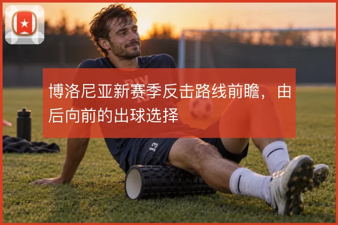 博洛尼亚新赛季反击路线前瞻,由后向前的出球选择