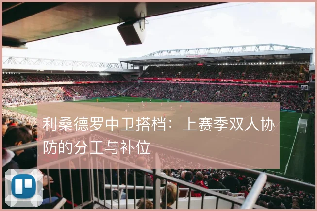 利桑德罗中卫搭档:上赛季双人协防的分工与补位