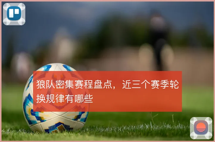 狼队密集赛程盘点，近三个赛季轮换规律有哪些