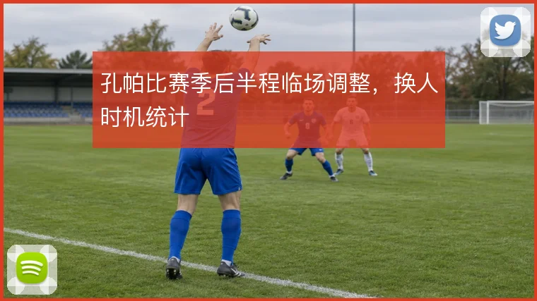 孔帕比赛季后半程临场调整，换人时机统计