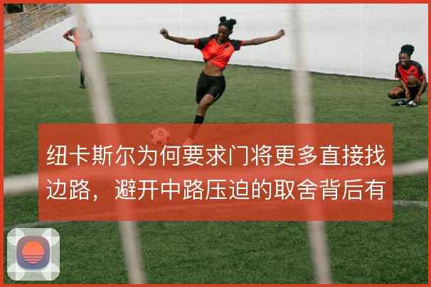 纽卡斯尔为何要求门将更多直接找边路,避开中路压迫的取舍背后有何考量