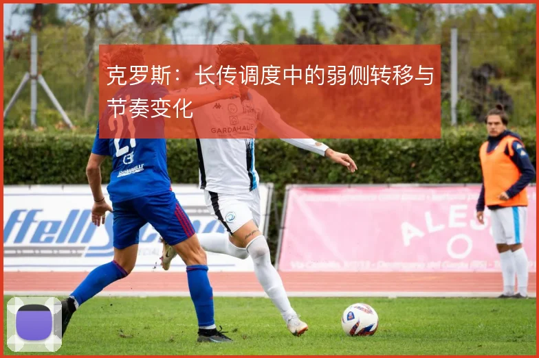 克罗斯：长传调度中的弱侧转移与节奏变化