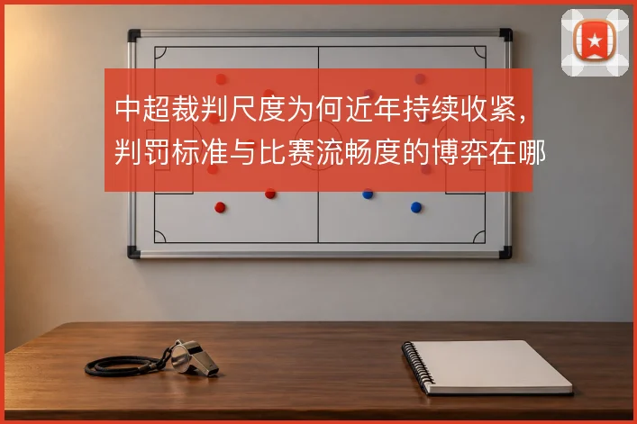 中超裁判尺度为何近年持续收紧，判罚标准与比赛流畅度的博弈在哪
