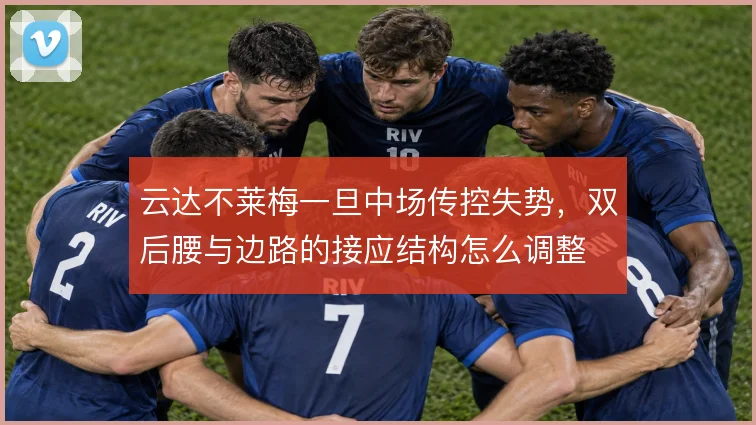 云达不莱梅一旦中场传控失势，双后腰与边路的接应结构怎么调整