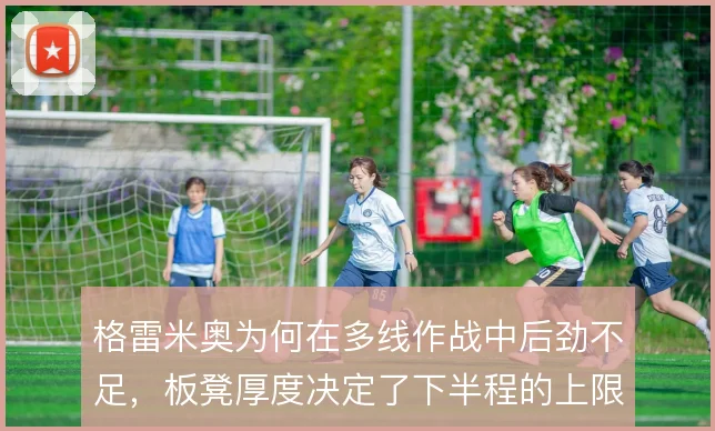 格雷米奥为何在多线作战中后劲不足,板凳厚度决定了下半程的上限