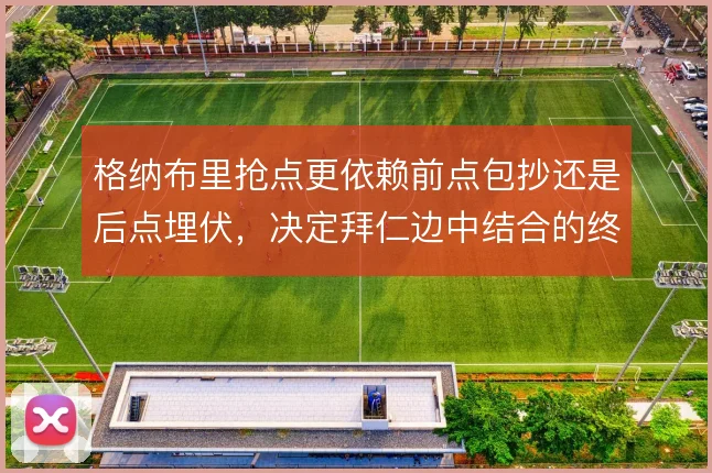 格纳布里抢点更依赖前点包抄还是后点埋伏，决定拜仁边中结合的终结效率