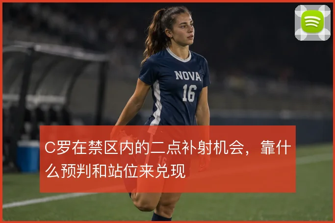 C罗在禁区内的二点补射机会，靠什么预判和站位来兑现