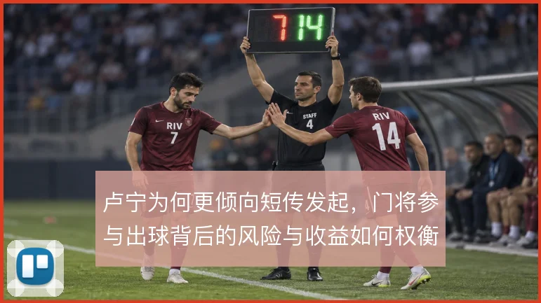 卢宁为何更倾向短传发起，门将参与出球背后的风险与收益如何权衡