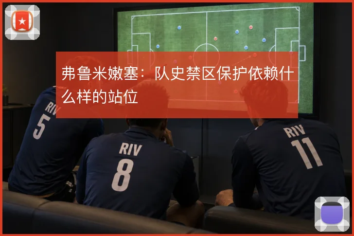 弗鲁米嫩塞：队史禁区保护依赖什么样的站位