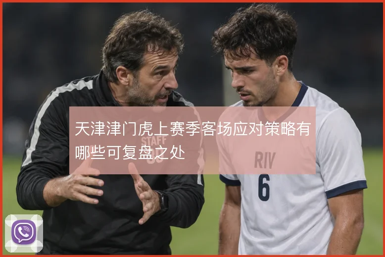 天津津门虎上赛季客场应对策略有哪些可复盘之处