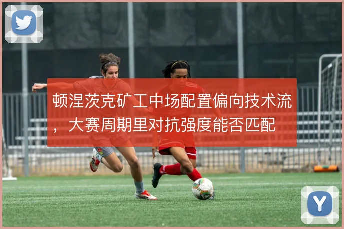 顿涅茨克矿工中场配置偏向技术流，大赛周期里对抗强度能否匹配