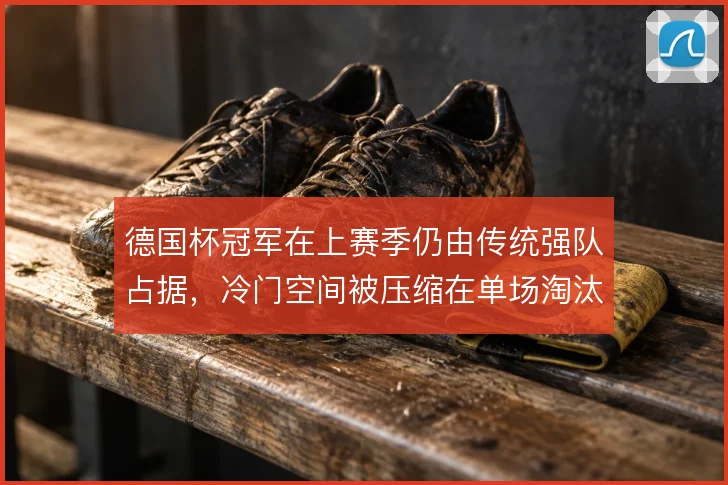 德国杯冠军在上赛季仍由传统强队占据,冷门空间被压缩在单场淘汰里