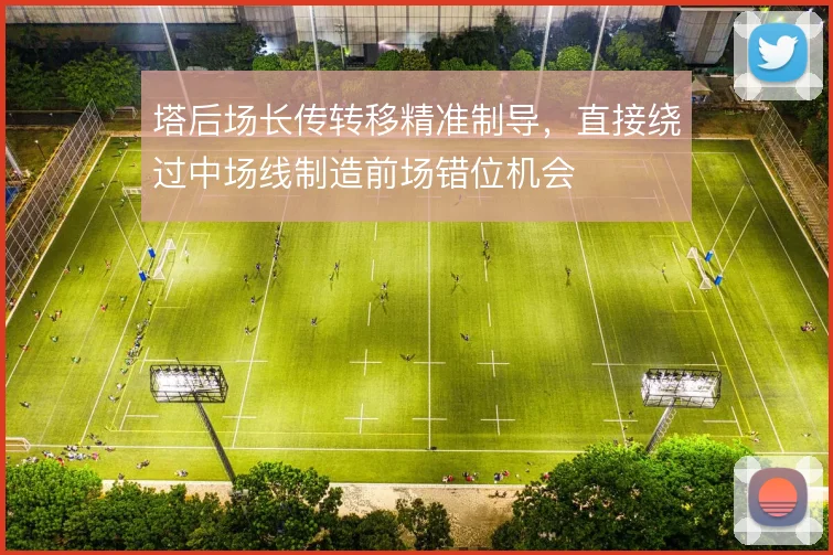 塔后场长传转移精准制导,直接绕过中场线制造前场错位机会