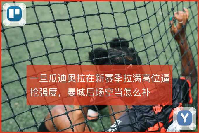 一旦瓜迪奥拉在新赛季拉满高位逼抢强度，曼城后场空当怎么补