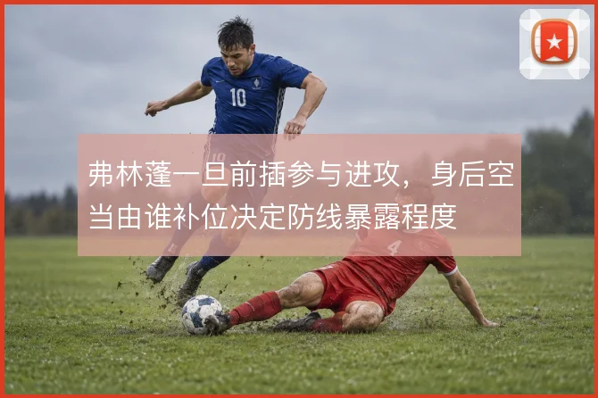 弗林蓬一旦前插参与进攻，身后空当由谁补位决定防线暴露程度