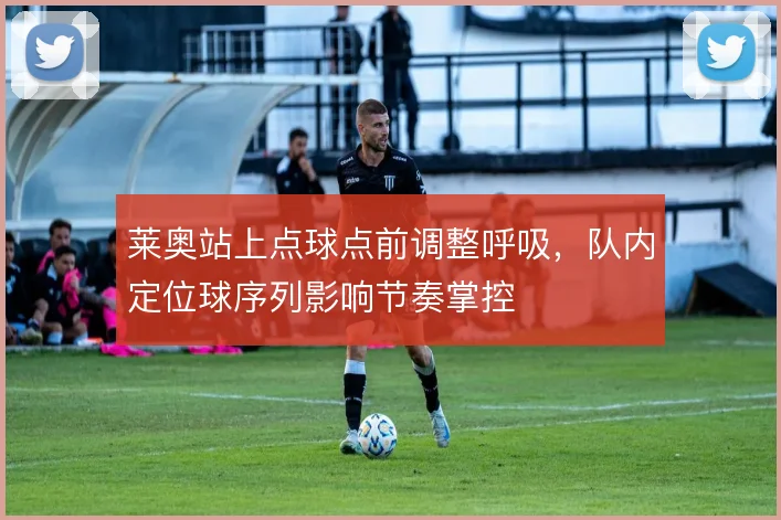 莱奥站上点球点前调整呼吸,队内定位球序列影响节奏掌控