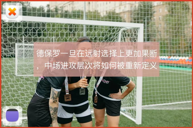 德保罗一旦在远射选择上更加果断,中场进攻层次将如何被重新定义