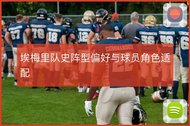 埃梅里队史阵型偏好与球员角色适配