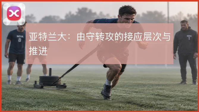 亚特兰大：由守转攻的接应层次与推进