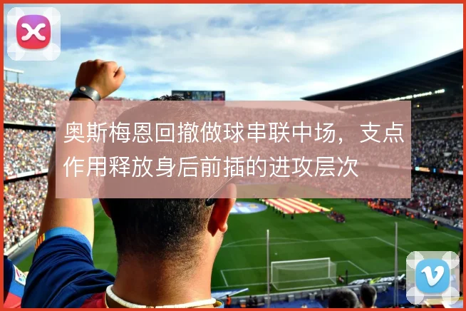 奥斯梅恩回撤做球串联中场，支点作用释放身后前插的进攻层次
