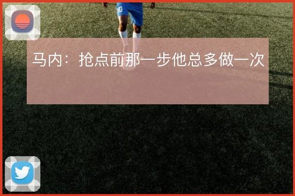马内:抢点前那一步他总多做一次