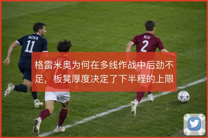 格雷米奥为何在多线作战中后劲不足,板凳厚度决定了下半程的上限