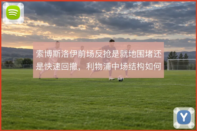 索博斯洛伊前场反抢是就地围堵还是快速回撤，利物浦中场结构如何取舍