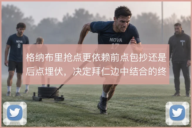 格纳布里抢点更依赖前点包抄还是后点埋伏，决定拜仁边中结合的终结效率