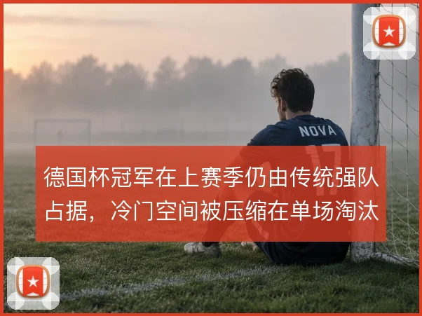 德国杯冠军在上赛季仍由传统强队占据,冷门空间被压缩在单场淘汰里