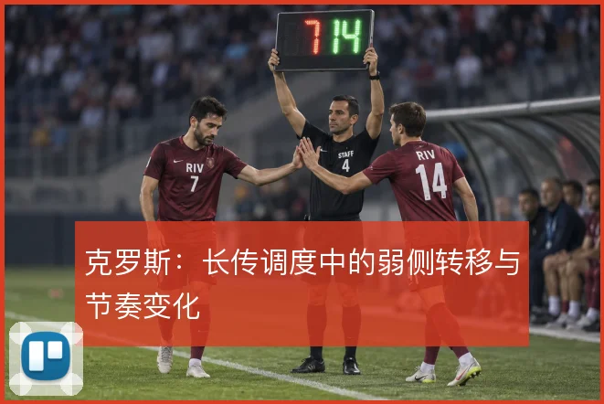 克罗斯：长传调度中的弱侧转移与节奏变化