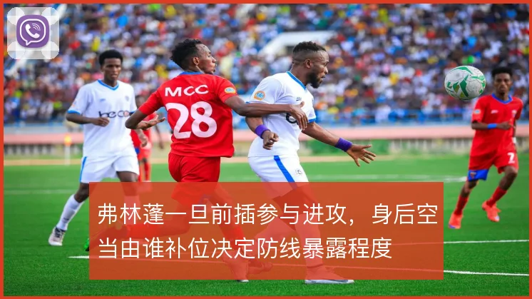 弗林蓬一旦前插参与进攻，身后空当由谁补位决定防线暴露程度