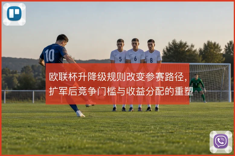 欧联杯升降级规则改变参赛路径，扩军后竞争门槛与收益分配的重塑