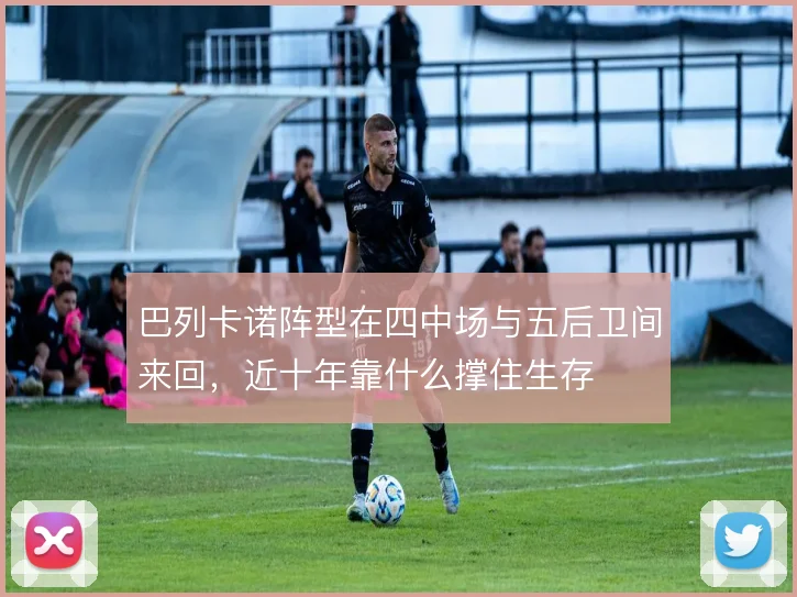 巴列卡诺阵型在四中场与五后卫间来回，近十年靠什么撑住生存