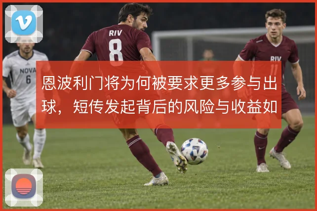 恩波利门将为何被要求更多参与出球，短传发起背后的风险与收益如何权衡